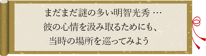 まだまだ謎の多い明智光秀・・・彼の心情を汲み取るためにも、当時の場所を巡ってみよう