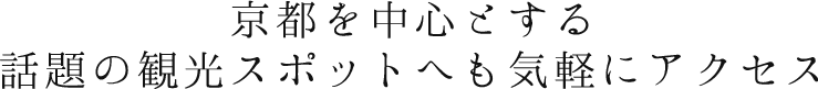 京都を中心とする話題の観光スポットへも気軽にアクセス